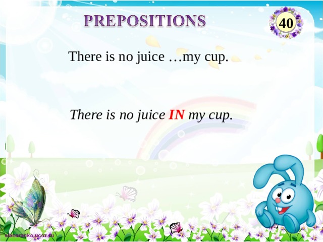 40 There is no juice …my cup. There is no juice IN my cup. 2 