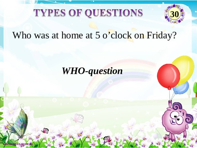30 Who was at home at 5 o’clock on Friday? WHO-question 2 