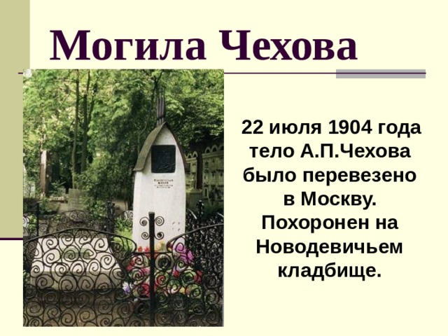 Могила Чехова  22 июля 1904 года тело А.П.Чехова было перевезено в Москву. Похоронен на Новодевичьем кладбище. 