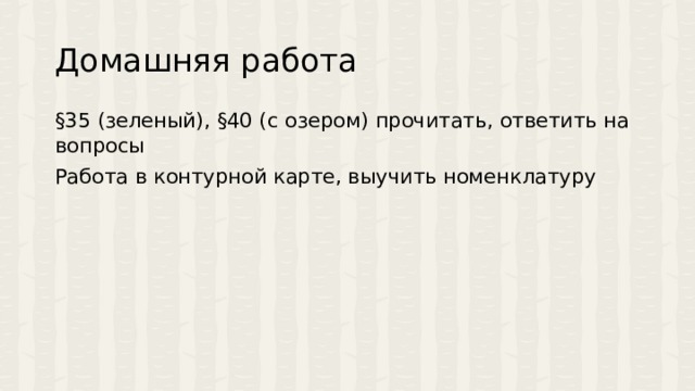 Домашняя работа §35 (зеленый), §40 (с озером) прочитать, ответить на вопросы Работа в контурной карте, выучить номенклатуру 