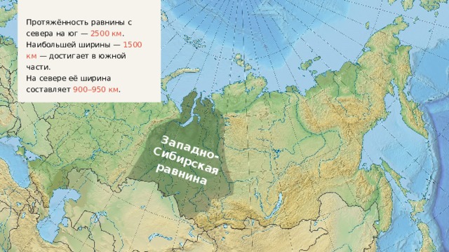 Протяжённость равнины с севера на юг — 2500 км . Наибольшей ширины — 1500 км — достигает в южной части. На севере её ширина составляет 900  950 км . Западно-Сибирская равнина 