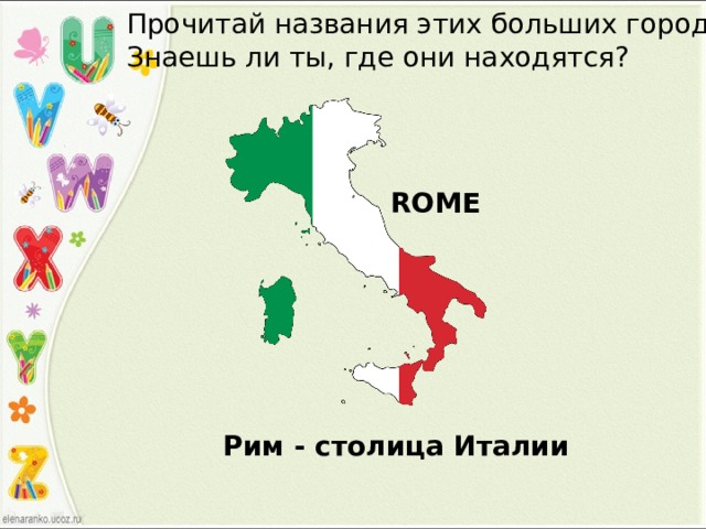 Прочитай названия этих больших городов. Знаешь ли ты, где они находятся? ROME Рим - столица Италии 
