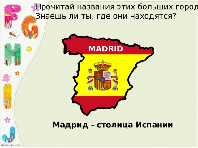 Прочитай названия этих больших городов. Знаешь ли ты, где они находятся? MADRID Мадрид - столица Испании 