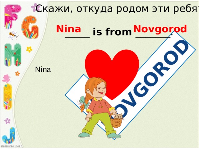 I NOVGOROD Скажи, откуда родом эти ребята Nina Novgorod _____ is from _______. Nina 