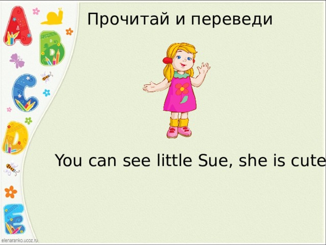 Прочитай и переведи You can see little Sue, she is cute. 