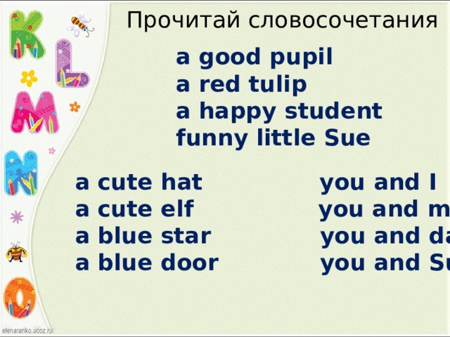 Прочитай словосочетания a good pupil a red tulip a happy student funny little Sue a cute hat you and I a cute elf you and mum a blue star you and dad a blue door you and Sue 