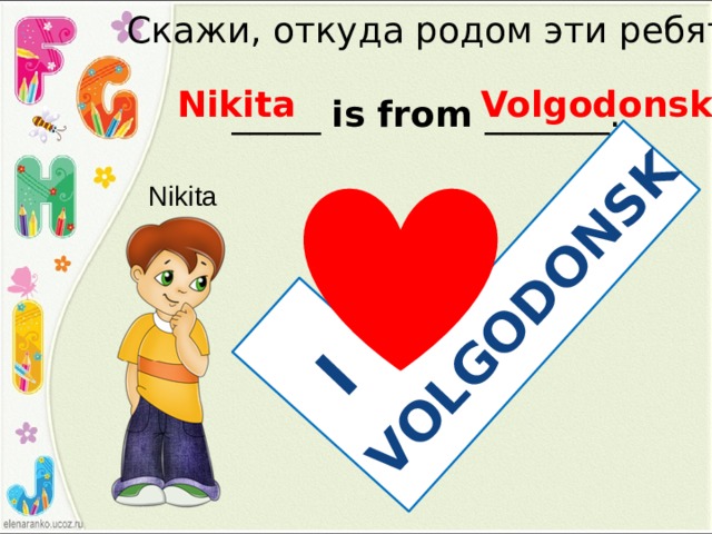 I VOLGODONSK Скажи, откуда родом эти ребята Nikita Volgodonsk _____ is from _______. Nikita 