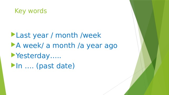 Key words Last year / month /week A week/ a month /a year ago Yesterday….. In …. (past date) 