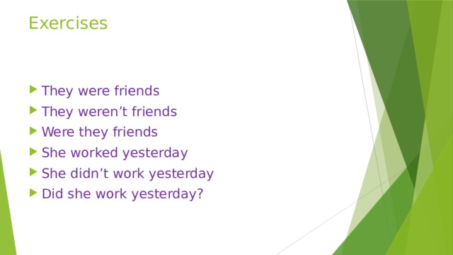 Exercises They were friends They weren’t friends Were they friends She worked yesterday She didn’t work yesterday Did she work yesterday? 
