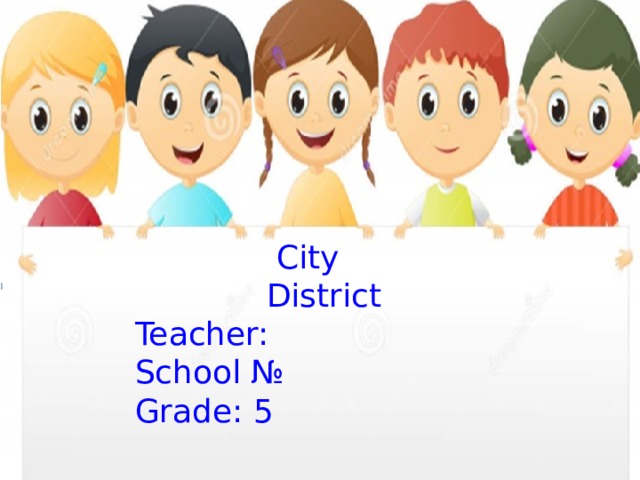  City  District Teacher: School № Grade: 5 