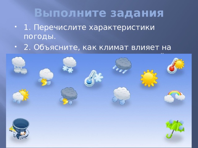 Выполните задания 1. Перечислите характеристики погоды. 2. Объясните, как климат влияет на жизнь живых организмов и людей. 