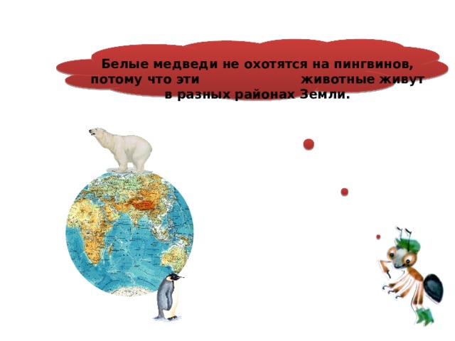  Белые медведи не охотятся на пингвинов, потому что эти животные живут в разных районах Земли. 