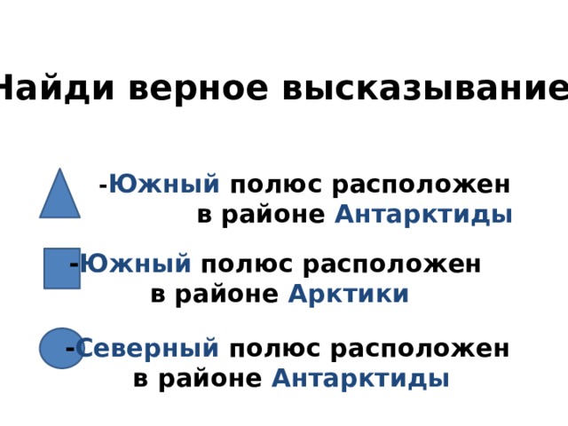 Найди верное высказывание . - Южный полюс расположен в районе Антарктиды - Южный полюс расположен в районе Арктики - Северный полюс расположен в районе Антарктиды  