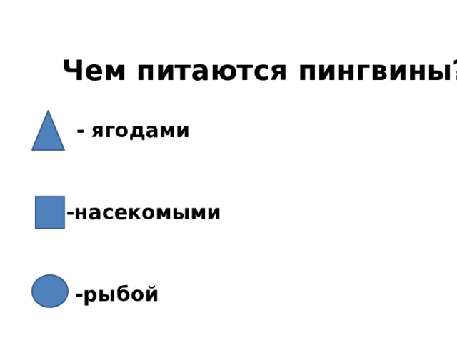 Чем питаются пингвины? - ягодами -насекомыми -рыбой 