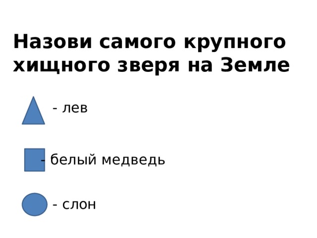 Назови самого крупного хищного зверя на Земле - лев - белый медведь - слон 