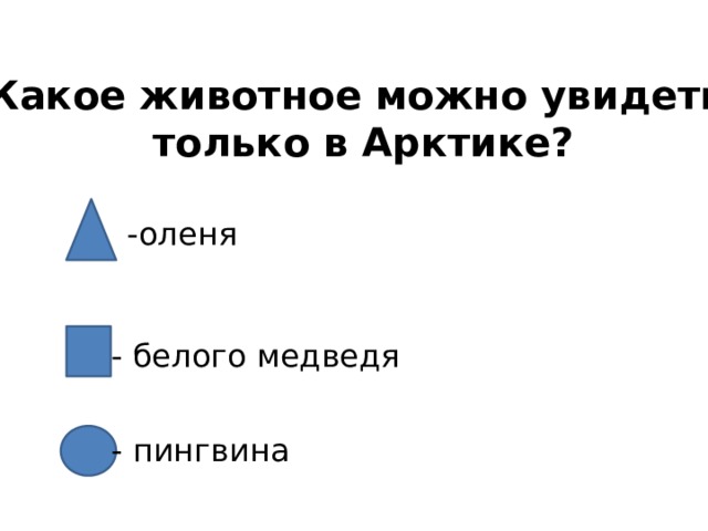 Какое животное можно увидеть только в Арктике? -оленя - белого медведя - пингвина 