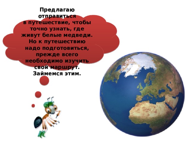 Предлагаю отправиться в путешествие, чтобы точно узнать, где живут белые медведи. Но к путешествию надо подготовиться, прежде всего необходимо изучить свой маршрут. Займемся этим. 