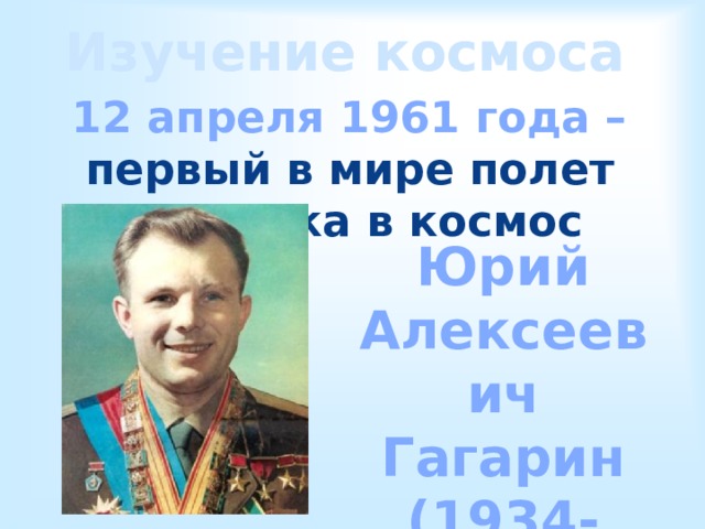 Изучение космоса Изучение космоса 12 апреля 1961 года – первый в мире полет человека в космос Юрий Алексеевич Гагарин (1934-1968) 