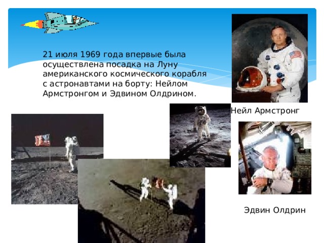 21 июля 1969 года впервые была осуществлена посадка на Луну американского космического корабля с астронавтами на борту: Нейлом Армстронгом и Эдвином Олдрином. Нейл Армстронг Эдвин Олдрин  