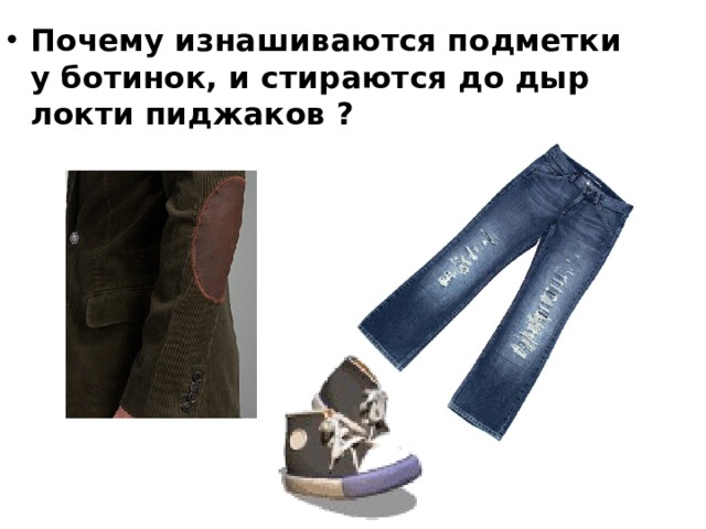 Почему изнашиваются подметки у ботинок, и стираются до дыр локти пиджаков ? 