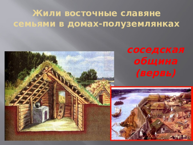 Жили восточные славяне семьями в домах-полуземлянках соседская община (вервь) 