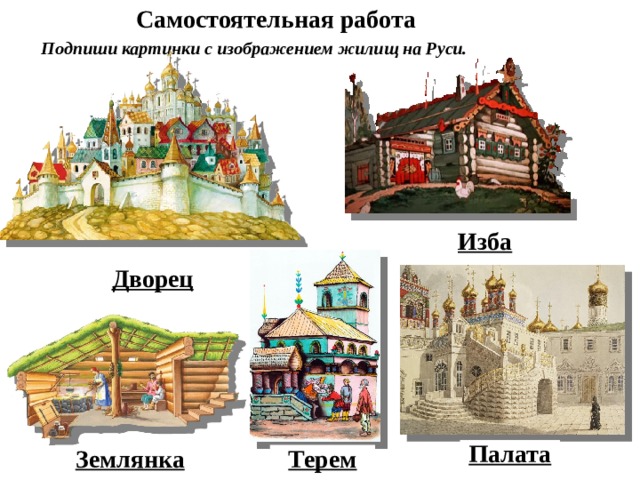 Самостоятельная работа Подпиши картинки с изображением жилищ на Руси. Изба Дворец Палата Землянка Терем 