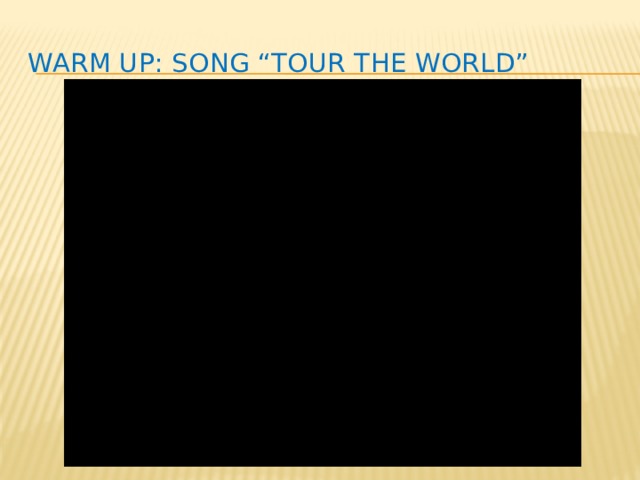 Warm up: song “Tour the world” 