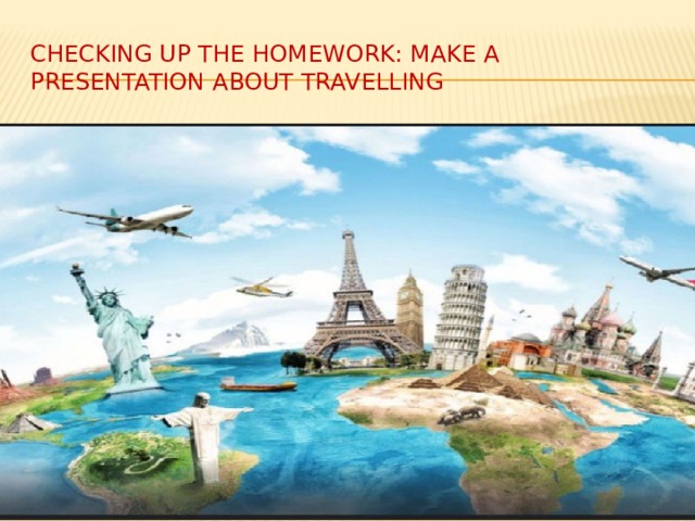 Checking up the homework: make a presentation about Travelling 