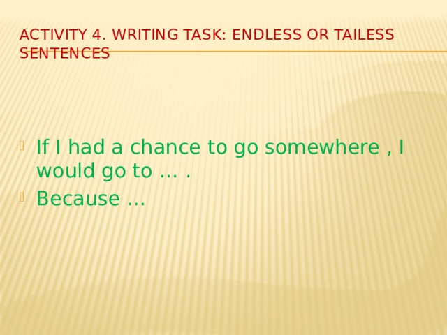 Activity 4. Writing task: endless or tailess sentences If I had a chance to go somewhere , I would go to … . Because … 