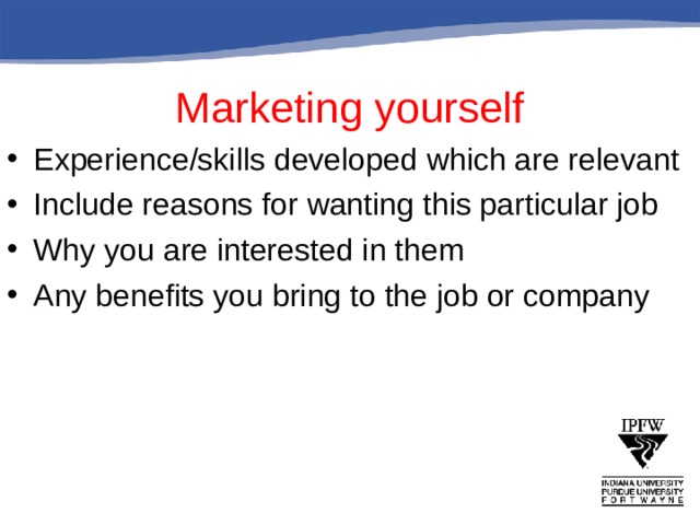 Marketing yourself Experience/skills developed which are relevant Include reasons for wanting this particular job Why you are interested in them Any benefits you bring to the job or company 