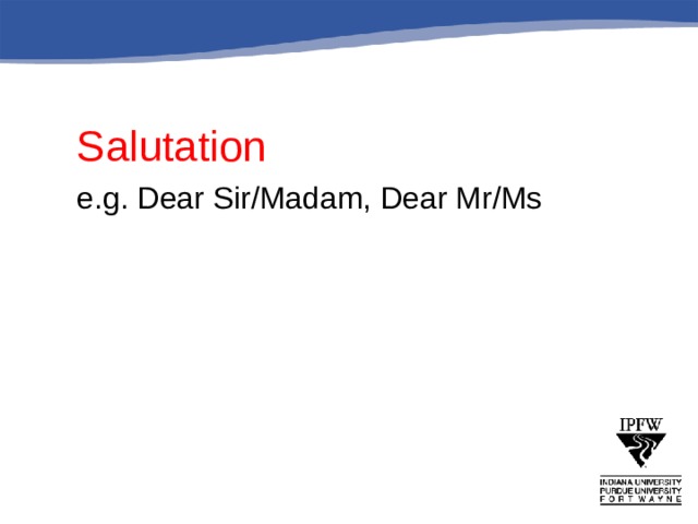   Salutation   e.g. Dear Sir/Madam, Dear Mr/Ms 