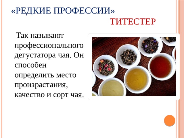 «Редкие профессии»   Титестер  Так называют профессионального дегустатора чая. Он способен определить место произрастания, качество и сорт чая. 