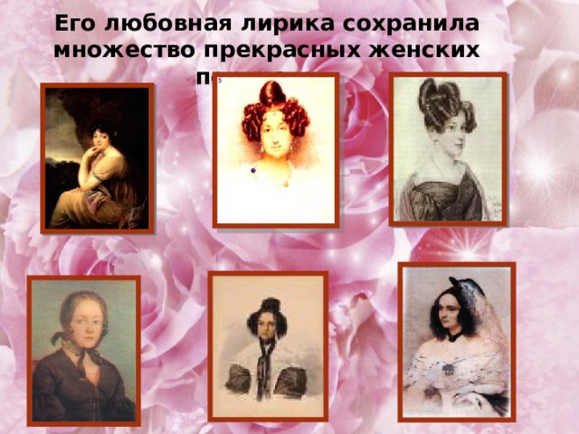 Его любовная лирика сохранила множество прекрасных женских портретов. 