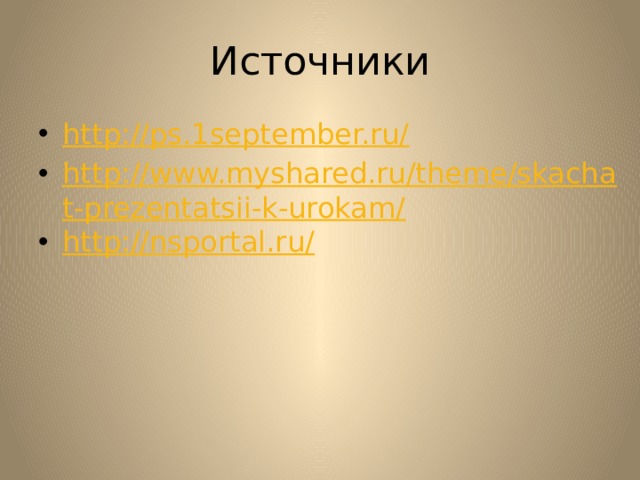 Источники http://ps.1september.ru/ http://www.myshared.ru/theme/skachat-prezentatsii-k-urokam/ http://nsportal.ru/ 