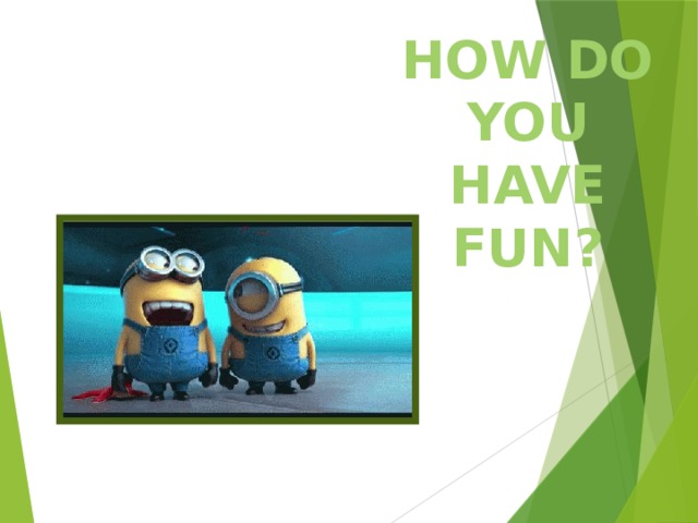 How do you have fun? 