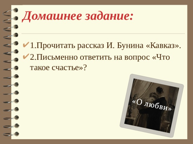 Домашнее задание:   1.Прочитать рассказ И. Бунина «Кавказ». 2.Письменно ответить на вопрос «Что такое счастье»?   
