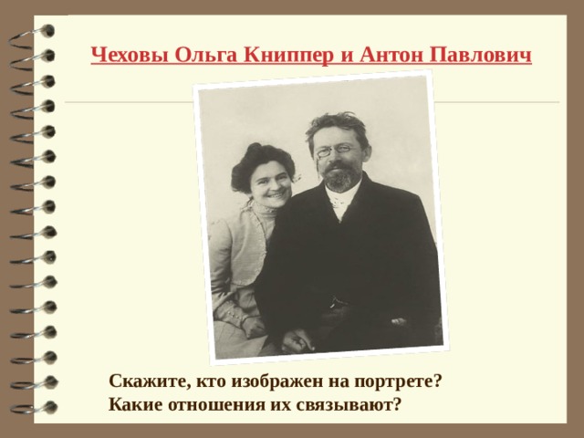 Чеховы Ольга Книппер и Антон Павлович Скажите, кто изображен на портрете? Какие отношения их связывают? 