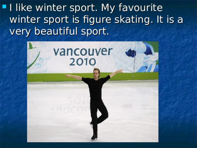 I like winter sport. My favourite winter sport is figure skating. It is a very beautiful sport. 