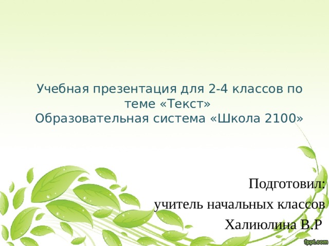 Учебная презентация для 2-4 классов по теме «Текст»  Образовательная система «Школа 2100» Подготовил: учитель начальных классов Халиюлина В.Р 