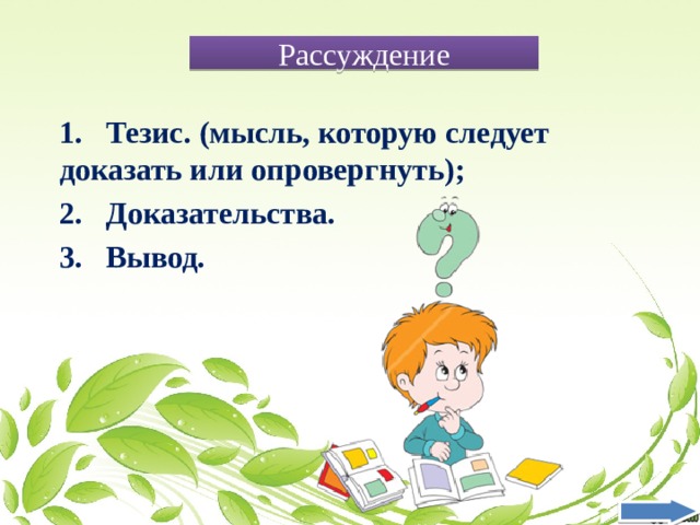 Рассуждение 1. Тезис. (мысль, которую следует доказать или опровергнуть); 2. Доказательства. 3. Вывод. 