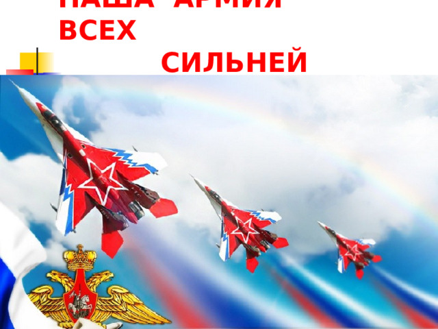 НАША АРМИЯ ВСЕХ  СИЛЬНЕЙ 