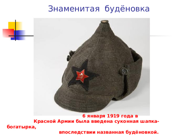  Знаменитая будёновка  6 января 1919 года в  Красной Армии была введена суконная шапка-богатырка,  впоследствии названная будёновкой. 