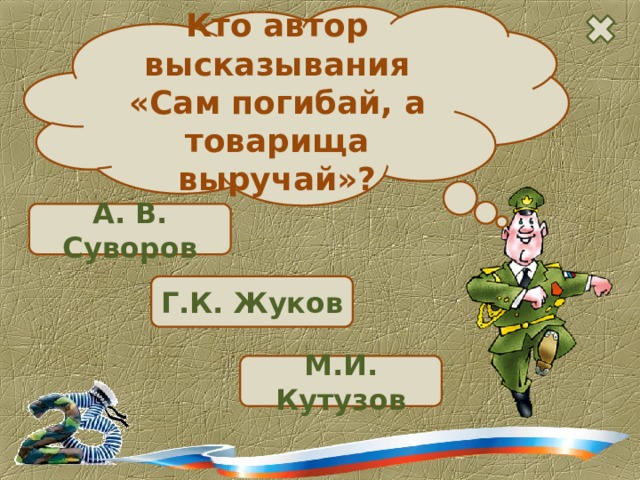 Кто автор высказывания «Сам погибай, а товарища выручай»? А. В. Суворов  Г.К. Жуков  М.И. Кутузов 