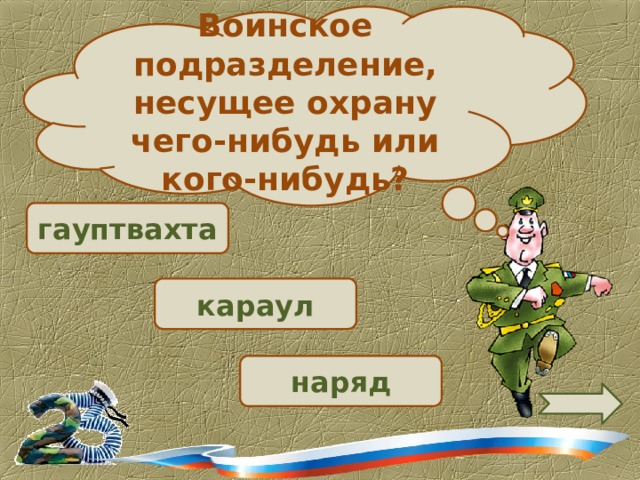 Воинское подразделение, несущее охрану чего-нибудь или кого-нибудь?  гауптвахта  караул наряд 