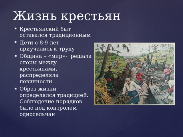 Жизнь крестьян Крестьянский быт оставался традиционным Дети с 8-9 лет приучались к труду Община – «мир»- решала споры между крестьянами, распределяла повинности Образ жизни определялся традицией. Соблюдение порядков было под контролем односельчан 