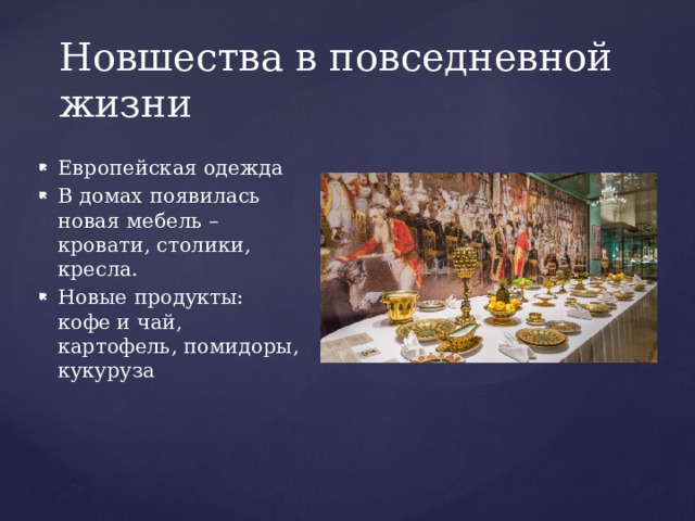 Новшества в повседневной жизни Европейская одежда В домах появилась новая мебель – кровати, столики, кресла. Новые продукты: кофе и чай, картофель, помидоры, кукуруза 