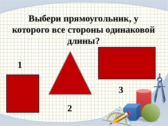    Выбери прямоугольник, у которого все стороны одинаковой длины?   1 3 2 