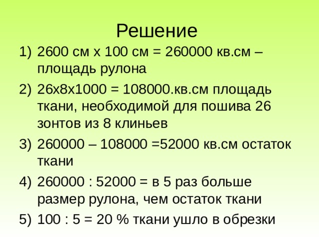 Решение 2600 см х 100 см = 260000 кв.см – площадь рулона 26х8х1000 = 108000.кв.см площадь ткани, необходимой для пошива 26 зонтов из 8 клиньев 260000 – 108000 =52000 кв.см остаток ткани 260000 : 52000 = в 5 раз больше размер рулона, чем остаток ткани 100 : 5 = 20 % ткани ушло в обрезки  