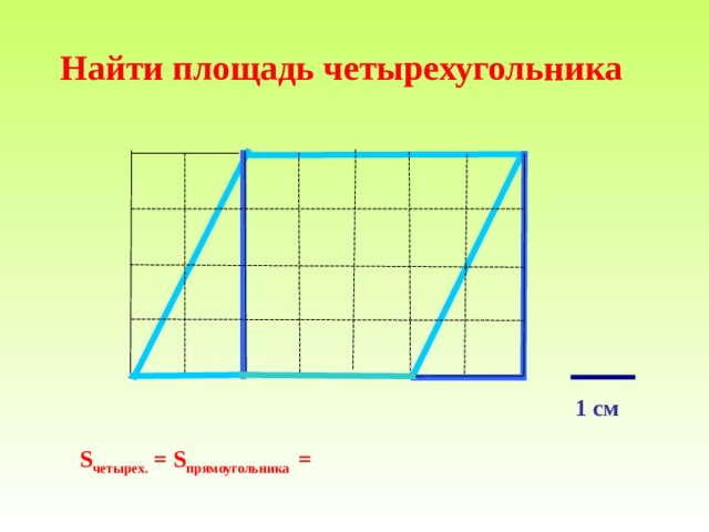 Найти площадь четырехугольника                 1 см S четырех. = S прямоугольника  = 