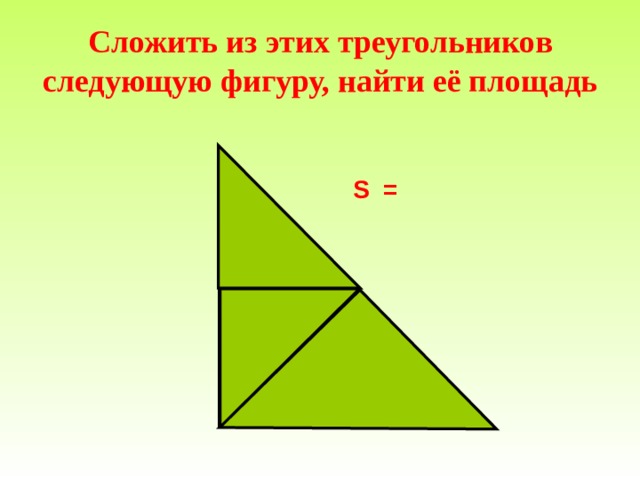    Сложить из этих треугольников следующую фигуру, найти её площадь   S = 